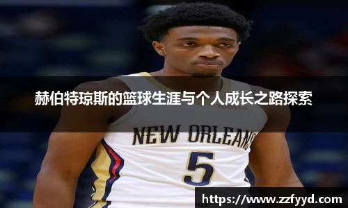 赫伯特琼斯的篮球生涯与个人成长之路探索