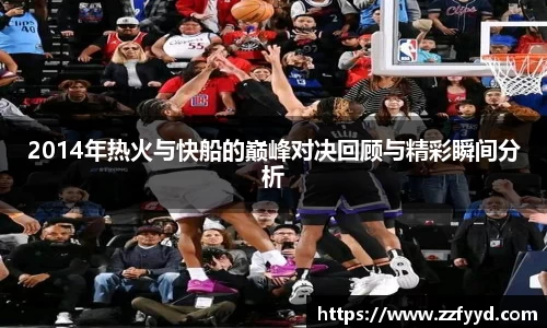 2014年热火与快船的巅峰对决回顾与精彩瞬间分析
